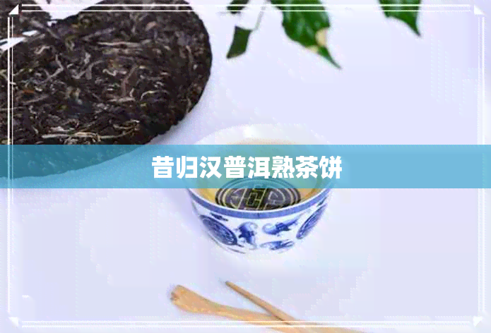 昔归汉普洱熟茶饼