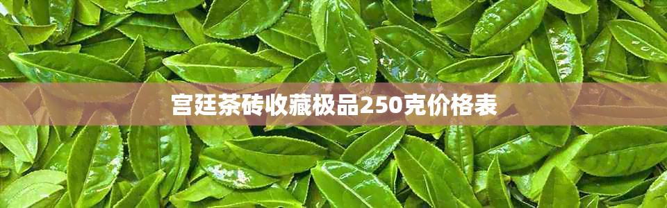 宫廷茶砖收藏极品250克价格表