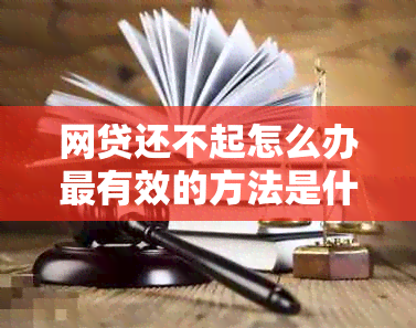 网贷还不起怎么办最有效的方法是什么