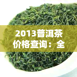 2013普洱茶价格查询：全面指南与市场分析，了解当前价格趋势与历数据