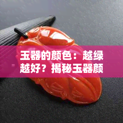 玉器的颜色：越绿越好？揭秘玉器颜色的含义与选择技巧