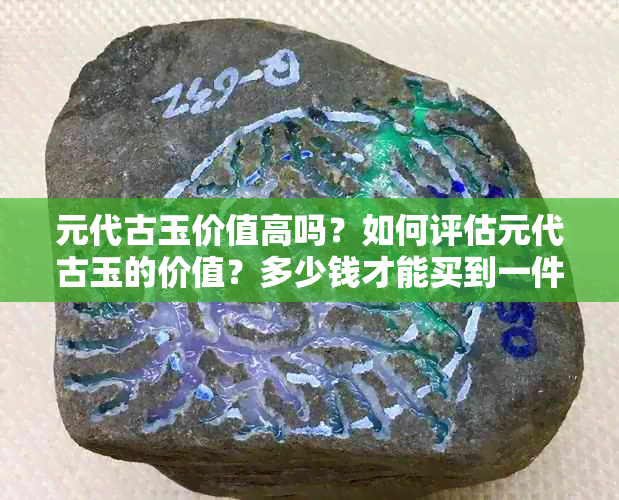 元代古玉价值高吗？如何评估元代古玉的价值？多少钱才能买到一件元代古玉？