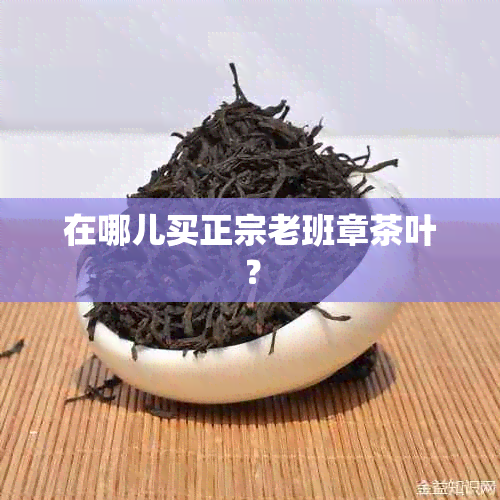 在哪儿买正宗老班章茶叶？