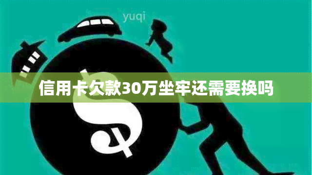 信用卡欠款30万坐牢还需要换吗