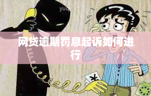 网贷逾期罚息起诉如何进行