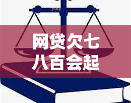 网贷欠七八百会起诉吗