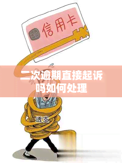 二次逾期直接起诉吗如何处理