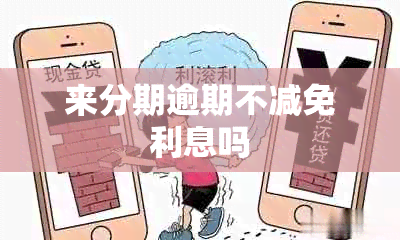 来分期逾期不减免利息吗