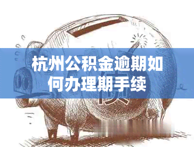 杭州公积金逾期如何办理期手续