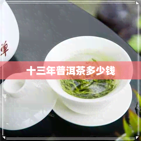 十三年普洱茶多少钱