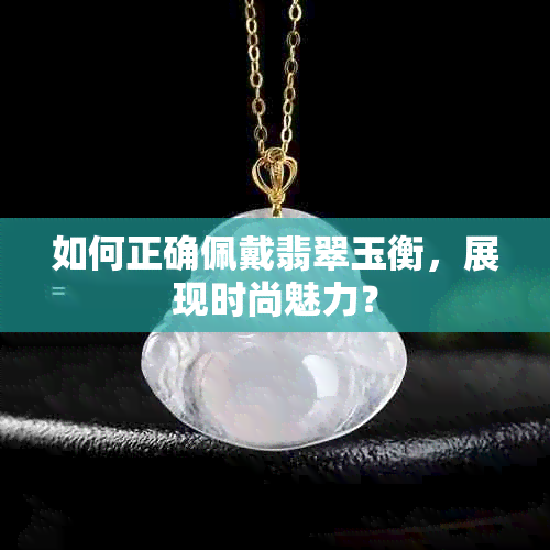 如何正确佩戴翡翠玉衡，展现时尚魅力？