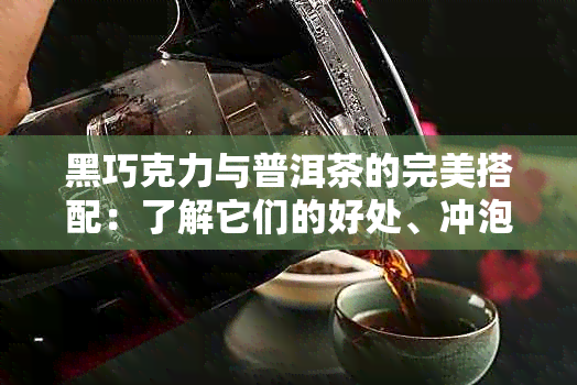 黑巧克力与普洱茶的完美搭配：了解它们的好处、冲泡方法和食用时间