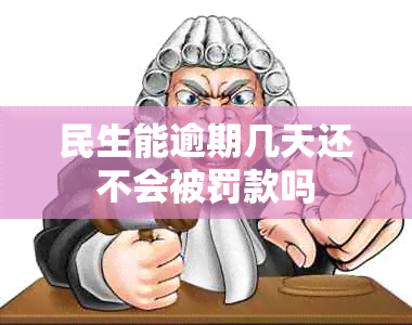 民生能逾期几天还不会被罚款吗