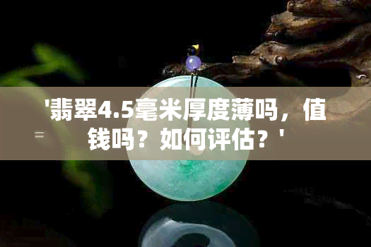 '翡翠4.5毫米厚度薄吗，值钱吗？如何评估？'