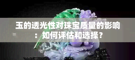 玉的透光性对珠宝质量的影响：如何评估和选择？