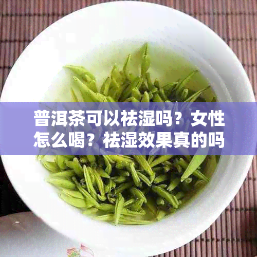 普洱茶可以祛湿吗？女性怎么喝？祛湿效果真的吗？