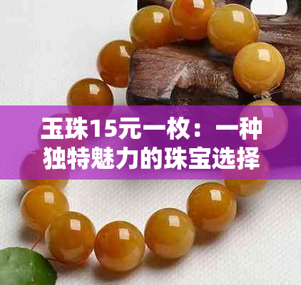 玉珠15元一枚：一种独特魅力的珠宝选择