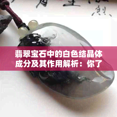 翡翠宝石中的白色结晶体成分及其作用解析：你了解多少？