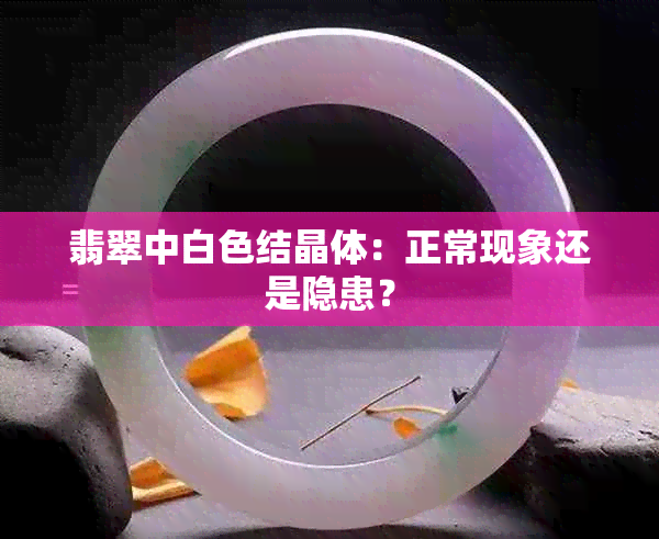 翡翠中白色结晶体：正常现象还是隐患？