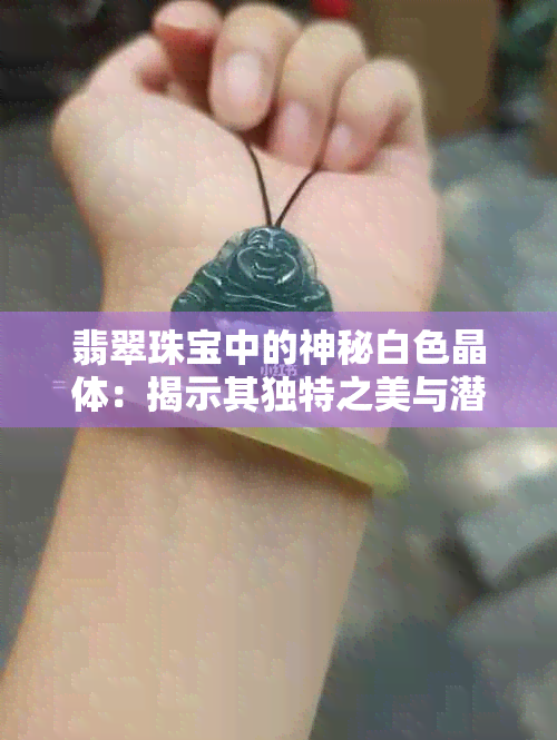 翡翠珠宝中的神秘白色晶体：揭示其独特之美与潜在价值