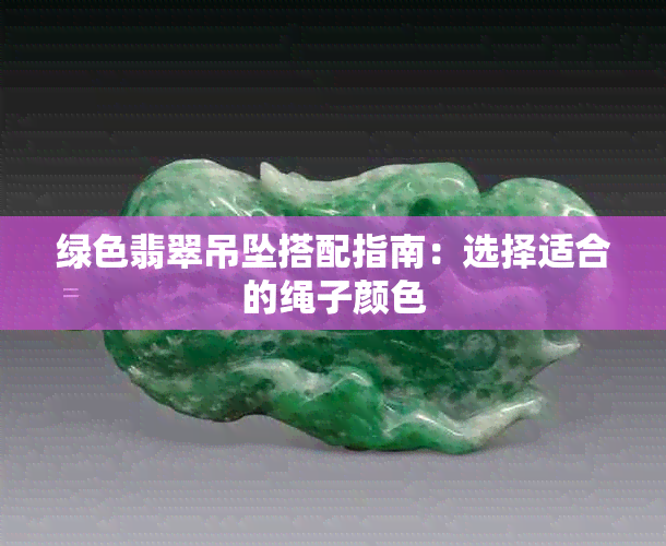 绿色翡翠吊坠搭配指南：选择适合的绳子颜色