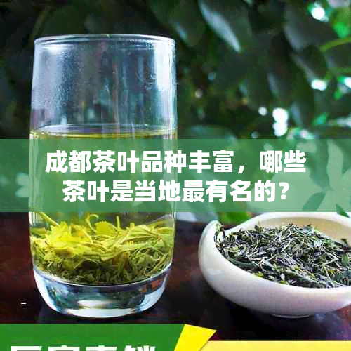 成都茶叶品种丰富，哪些茶叶是当地最有名的？