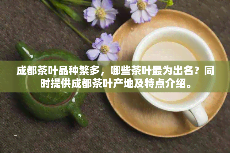 成都茶叶品种繁多，哪些茶叶最为出名？同时提供成都茶叶产地及特点介绍。