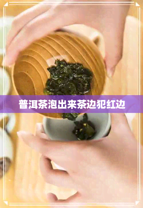 普洱茶泡出来茶边犯红边