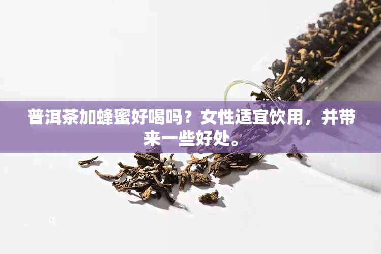 普洱茶加蜂蜜好喝吗？女性适宜饮用，并带来一些好处。