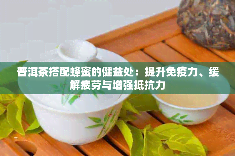 普洱茶搭配蜂蜜的健益处：提升免疫力、缓解疲劳与增强抵抗力