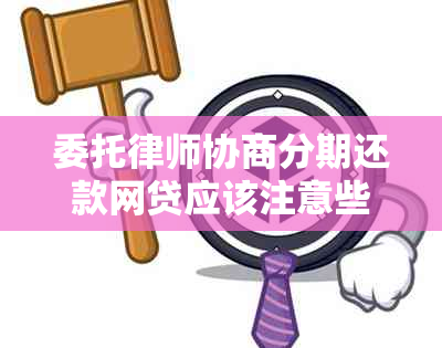 委托律师协商分期还款网贷应该注意些什么