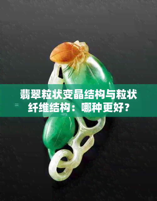 翡翠粒状变晶结构与粒状纤维结构：哪种更好？