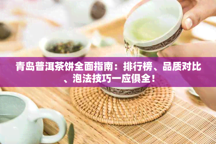 青岛普洱茶饼全面指南：排行榜、品质对比、泡法技巧一应俱全！