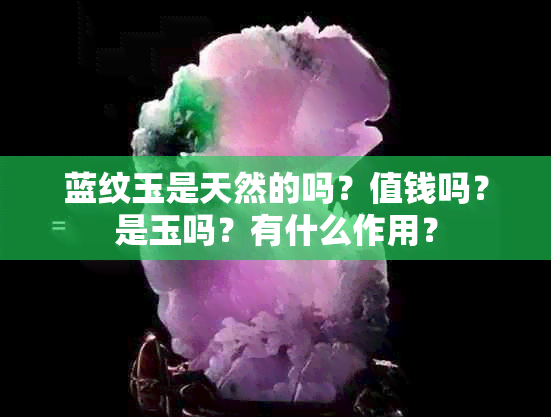 蓝纹玉是天然的吗？值钱吗？是玉吗？有什么作用？