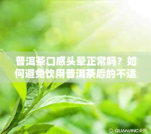 普洱茶口感头晕正常吗？如何避免饮用普洱茶后的不适感？