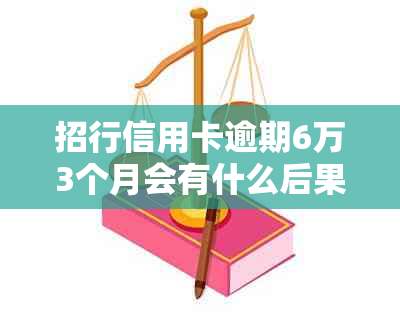 招行信用卡逾期6万3个月会有什么后果