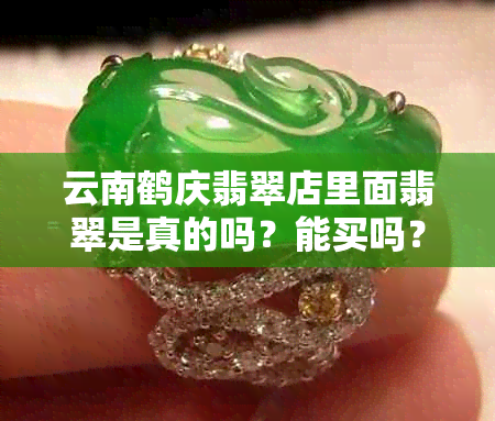 云南鹤庆翡翠店里面翡翠是真的吗？能买吗？