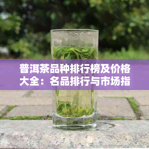 普洱茶品种排行榜及价格大全：名品排行与市场指南