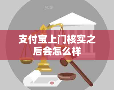 支付宝上门核实之后会怎么样