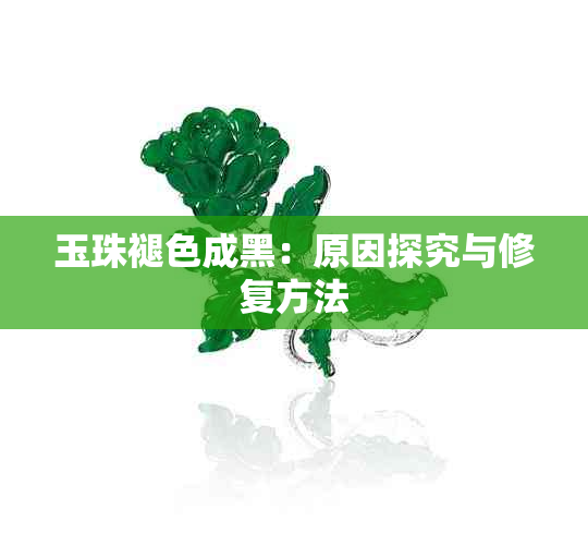 玉珠褪色成黑：原因探究与修复方法