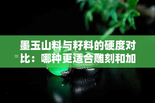 墨玉山料与籽料的硬度对比：哪种更适合雕刻和加工？