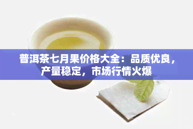 普洱茶七月果价格大全：品质优良，产量稳定，市场行情火爆