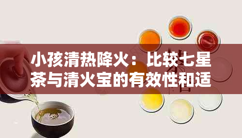 小孩清热降火：比较七星茶与清火宝的有效性和适用性