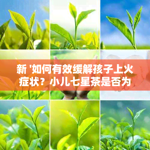 新 '如何有效缓解孩子上火症状？小儿七星茶是否为选择？'