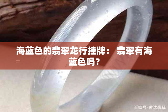 海蓝色的翡翠龙行挂牌： 翡翠有海蓝色吗？