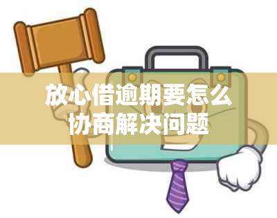 放心借逾期要怎么协商解决问题