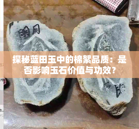 探秘蓝田玉中的棉絮品质：是否影响玉石价值与功效？