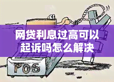 网贷利息过高可以起诉吗怎么解决