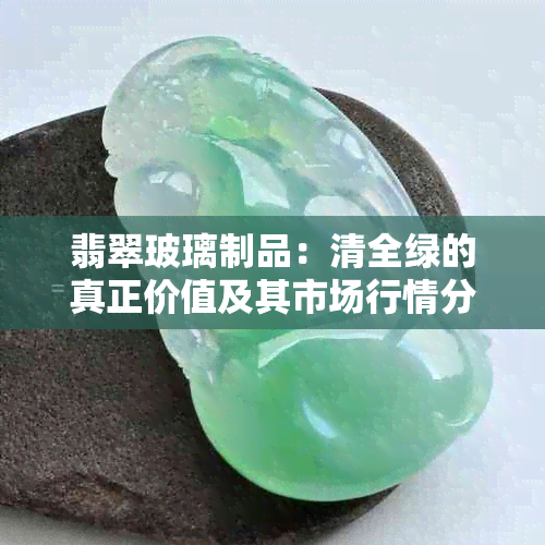 翡翠玻璃制品：清全绿的真正价值及其市场行情分析