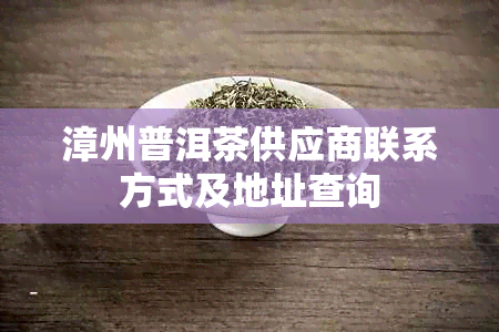 漳州普洱茶供应商联系方式及地址查询